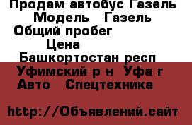Продам автобус Газель › Модель ­ Газель › Общий пробег ­ 160 000 › Цена ­ 250 000 - Башкортостан респ., Уфимский р-н, Уфа г. Авто » Спецтехника   